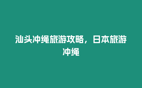 汕頭沖繩旅游攻略，日本旅游沖繩