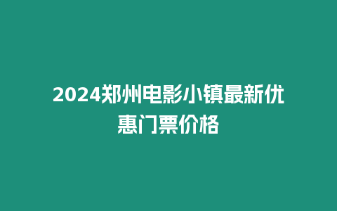 2024鄭州電影小鎮(zhèn)最新優(yōu)惠門票價(jià)格