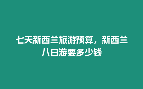 七天新西蘭旅游預算，新西蘭八日游要多少錢