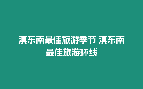 滇東南最佳旅游季節(jié) 滇東南最佳旅游環(huán)線