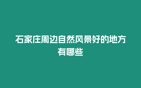 石家莊周邊自然風景好的地方有哪些