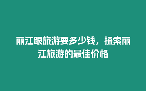 麗江跟旅游要多少錢，探索麗江旅游的最佳價格