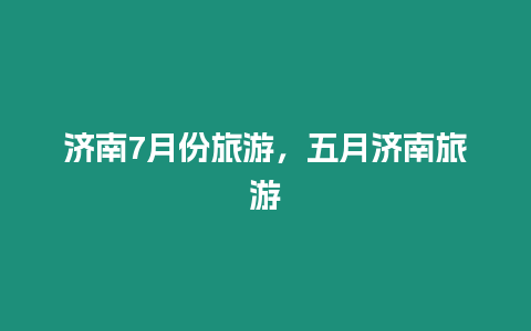 濟南7月份旅游，五月濟南旅游