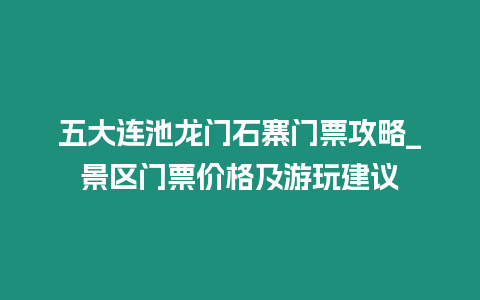 五大連池龍門石寨門票攻略_景區門票價格及游玩建議