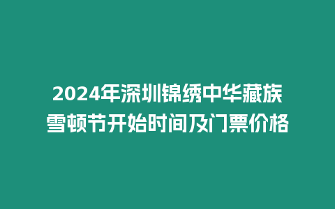 2024年深圳錦繡中華藏族雪頓節開始時間及門票價格