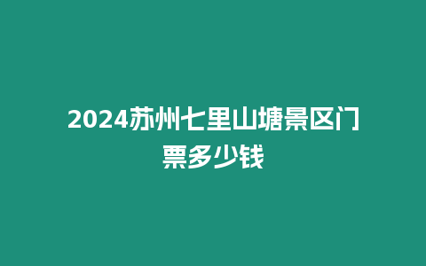 2024蘇州七里山塘景區門票多少錢