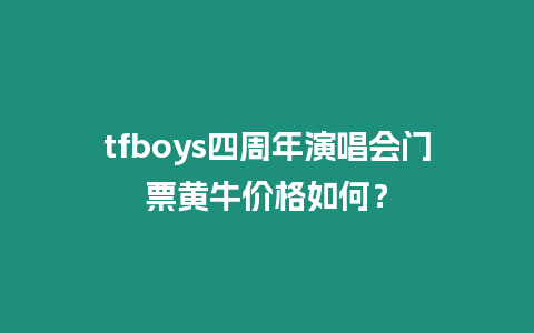 tfboys四周年演唱會門票黃牛價格如何？