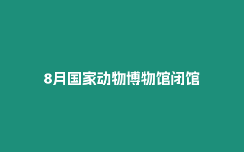 8月國家動物博物館閉館