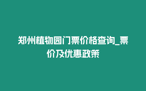 鄭州植物園門票價格查詢_票價及優惠政策