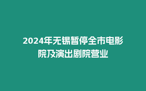 2024年無錫暫停全市電影院及演出劇院營業(yè)