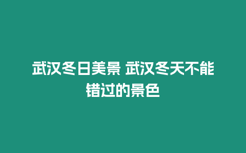 武漢冬日美景 武漢冬天不能錯過的景色