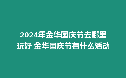 2024年金華國(guó)慶節(jié)去哪里玩好 金華國(guó)慶節(jié)有什么活動(dòng)