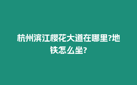 杭州濱江櫻花大道在哪里?地鐵怎么坐?