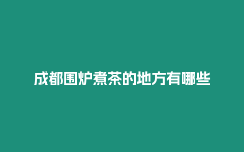 成都圍爐煮茶的地方有哪些