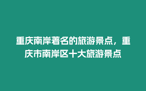 重慶南岸著名的旅游景點，重慶市南岸區十大旅游景點