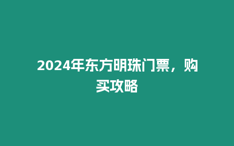 2024年東方明珠門票，購買攻略