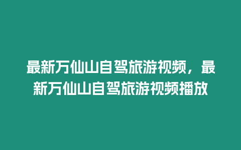 最新萬仙山自駕旅游視頻，最新萬仙山自駕旅游視頻播放