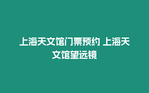 上海天文館門票預約 上海天文館望遠鏡