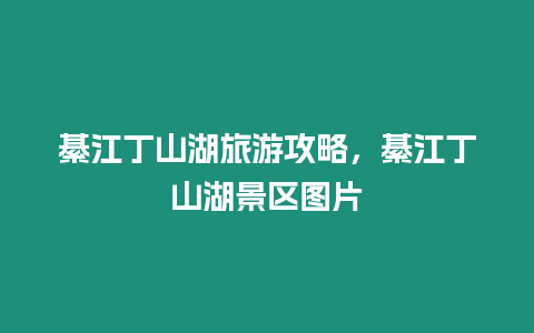 綦江丁山湖旅游攻略，綦江丁山湖景區圖片