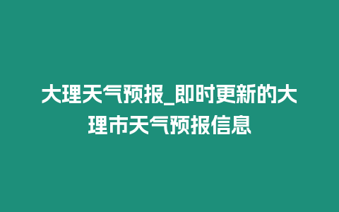 大理天氣預報_即時更新的大理市天氣預報信息