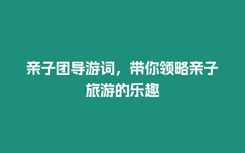 親子團導游詞，帶你領略親子旅游的樂趣