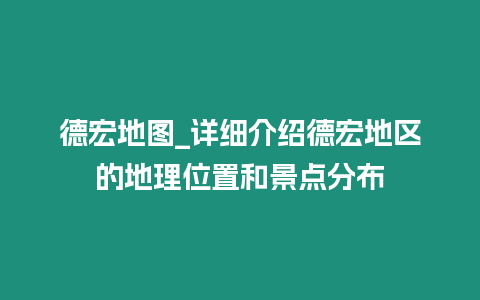 德宏地圖_詳細(xì)介紹德宏地區(qū)的地理位置和景點(diǎn)分布