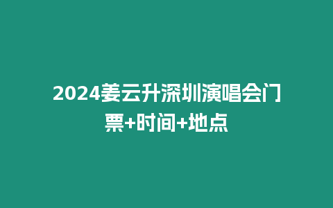 2024姜云升深圳演唱會門票+時間+地點