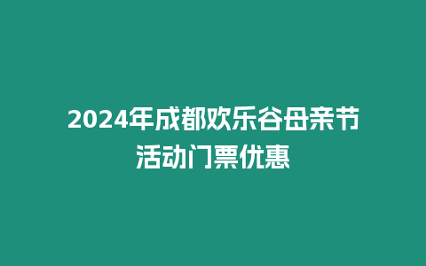 2024年成都歡樂谷母親節(jié)活動門票優(yōu)惠