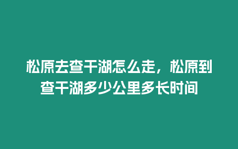 松原去查干湖怎么走，松原到查干湖多少公里多長(zhǎng)時(shí)間