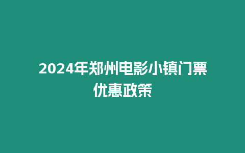 2024年鄭州電影小鎮門票優惠政策