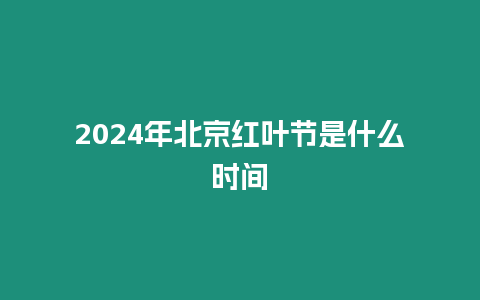 2024年北京紅葉節是什么時間