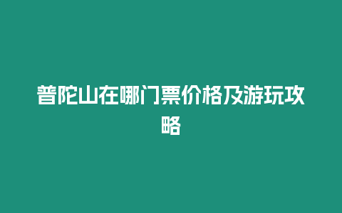 普陀山在哪門票價格及游玩攻略