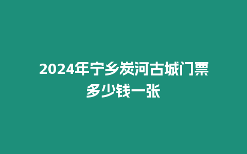 2024年寧鄉炭河古城門票多少錢一張