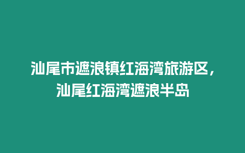 汕尾市遮浪鎮紅海灣旅游區，汕尾紅海灣遮浪半島