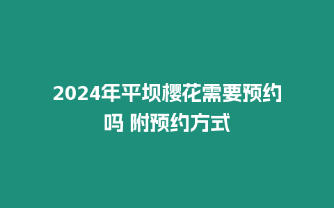 2024年平壩櫻花需要預約嗎 附預約方式