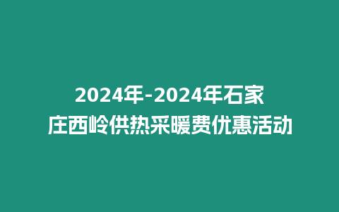 2024年-2024年石家莊西嶺供熱采暖費優惠活動