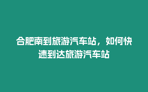 合肥南到旅游汽車站，如何快速到達旅游汽車站