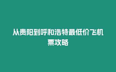 從貴陽到呼和浩特最低價飛機票攻略