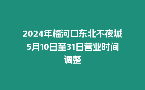 2024年梅河口東北不夜城5月10日至31日營業時間調整