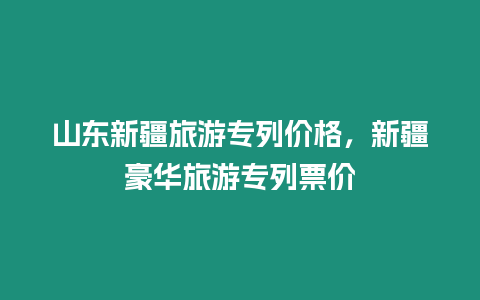 山東新疆旅游專列價格，新疆豪華旅游專列票價