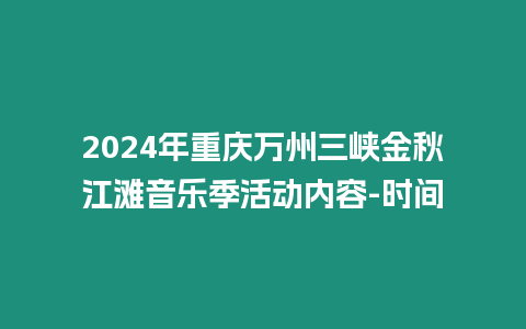 2024年重慶萬州三峽金秋江灘音樂季活動內容-時間