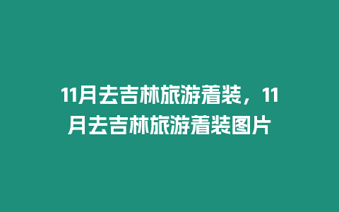 11月去吉林旅游著裝，11月去吉林旅游著裝圖片