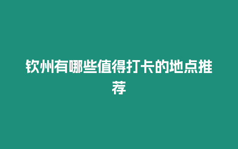 欽州有哪些值得打卡的地點推薦