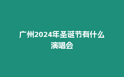 廣州2024年圣誕節有什么演唱會