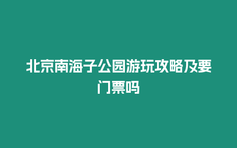 北京南海子公園游玩攻略及要門票嗎