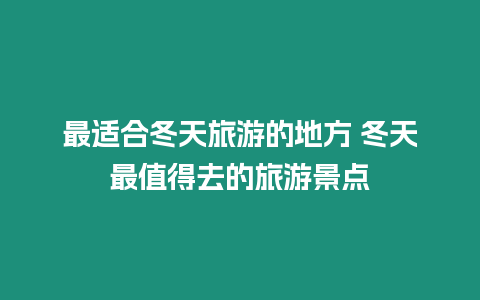 最適合冬天旅游的地方 冬天最值得去的旅游景點