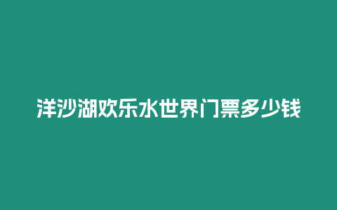 洋沙湖歡樂水世界門票多少錢