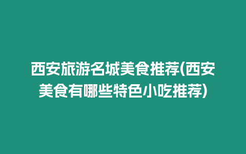 西安旅游名城美食推薦(西安美食有哪些特色小吃推薦)