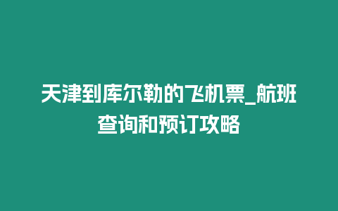 天津到庫爾勒的飛機票_航班查詢和預訂攻略