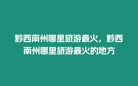 黔西南州哪里旅游最火，黔西南州哪里旅游最火的地方